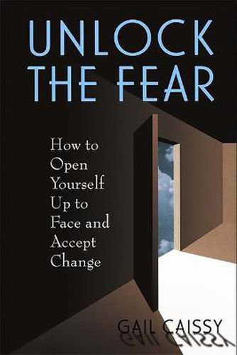 Cover image for Unlock the Fear: How to Open Yourself Up to Face and Accept Change