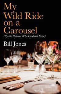 Cover image for My Wild Ride on a Carousel: (By the Caterer Who Couldn't Cook)