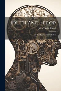 Cover image for Truth And Error; or, The Science of Intellection