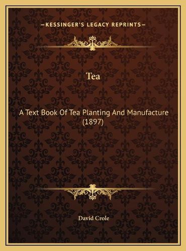 Cover image for Tea Tea: A Text Book of Tea Planting and Manufacture (1897) a Text Book of Tea Planting and Manufacture (1897)