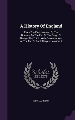 Cover image for A History of England: From the First Invasion by the Romans to the End of the Reign of George the Third: With Conversations at the End of Each Chapter, Volume 2