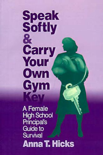 Cover image for Speak Softly & Carry Your Own Gym Key: A Female High School Principal's Guide to Survival