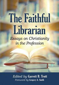 Cover image for The Faithful Librarian: Essays on Christianity in the Profession