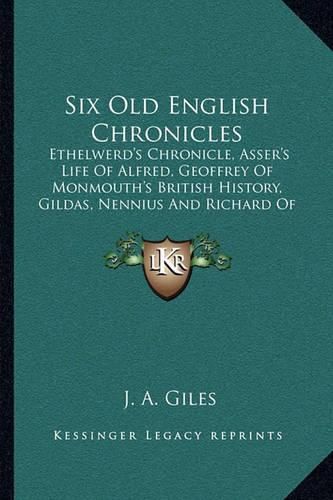 Six Old English Chronicles: Ethelwerd's Chronicle, Asser's Life of Alfred, Geoffrey of Monmouth's British History, Gildas, Nennius and Richard of Cirencester