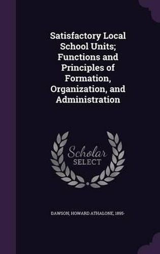 Cover image for Satisfactory Local School Units; Functions and Principles of Formation, Organization, and Administration