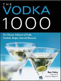 Cover image for The Vodka 1000: The Ultimate Collection of Vodka Cocktails, Recipes, Facts, and Resources