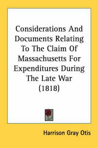 Cover image for Considerations and Documents Relating to the Claim of Massachusetts for Expenditures During the Late War (1818)