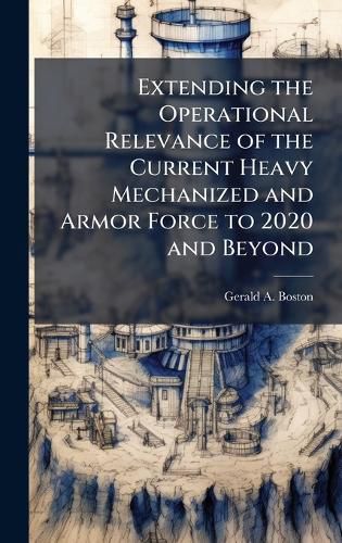 Cover image for Extending the Operational Relevance of the Current Heavy Mechanized and Armor Force to 2020 and Beyond