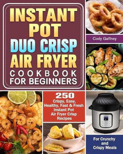 Cover image for Instant Pot Duo Crisp Air Fryer Cookbook for Beginners: 250 Crispy, Easy, Healthy, Fast & Fresh Instant Pot Air Fryer Crisp Recipes For Crunchy & Crispy Meals