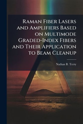 Cover image for Raman Fiber Lasers and Amplifiers Based on Multimode Graded-Index Fibers and Their Application to Beam Cleanup
