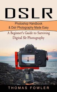 Cover image for Dslr: Photoshop Handbook & Dslr Photography Made Easy (A Beginner's Guide to Surviving Digital Slr Photography)