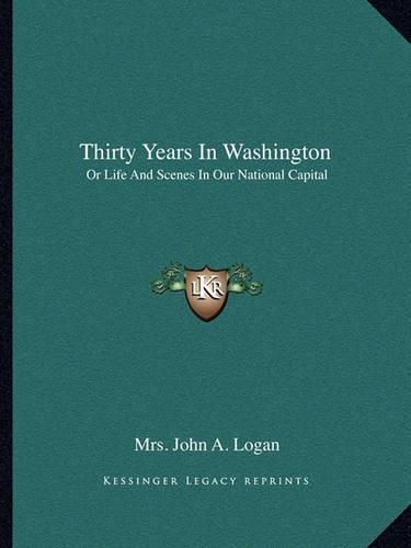 Cover image for Thirty Years in Washington: Or Life and Scenes in Our National Capital