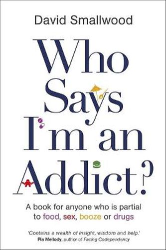 Cover image for Who Says I'm an Addict?: A Book for Anyone Who is Partial to Food, Sex, Booze or Drugs