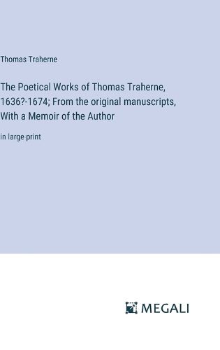 Cover image for The Poetical Works of Thomas Traherne, 1636?-1674; From the original manuscripts, With a Memoir of the Author