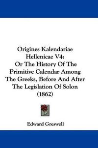 Cover image for Origines Kalendariae Hellenicae V4: Or The History Of The Primitive Calendar Among The Greeks, Before And After The Legislation Of Solon (1862)