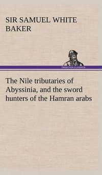 Cover image for The Nile tributaries of Abyssinia, and the sword hunters of the Hamran arabs