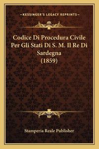 Cover image for Codice Di Procedura Civile Per Gli Stati Di S. M. Il Re Di Sardegna (1859)