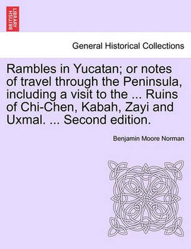 Cover image for Rambles in Yucatan; Or Notes of Travel Through the Peninsula, Including a Visit to the ... Ruins of Chi-Chen, Kabah, Zayi and Uxmal. ... Second Edition.