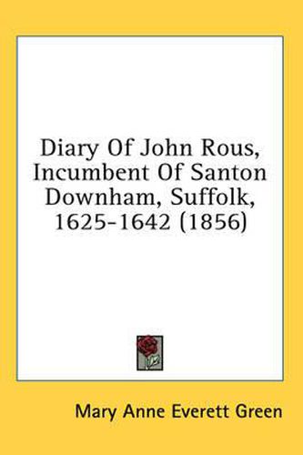 Diary of John Rous, Incumbent of Santon Downham, Suffolk, 1625-1642 (1856)