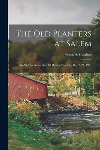 Cover image for The Old Planters at Salem; an Address Before the Old Planters' Society, March 27, 1901