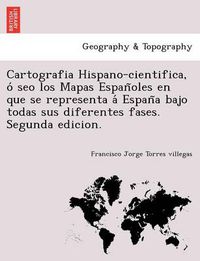 Cover image for Cartografia Hispano-cientifica, o&#769; seo los Mapas Espan&#771;oles en que se representa a&#769; Espan&#771;a bajo todas sus diferentes fases. Segunda edicion.