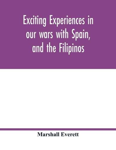 Exciting experiences in our wars with Spain, and the Filipinos