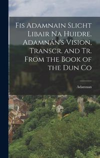 Cover image for Fis Adamnain Slicht Libair na Huidre. Adamnan's Vision, Transcr. and tr. From the Book of the dun Co