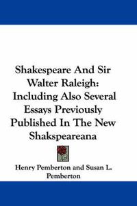 Cover image for Shakespeare and Sir Walter Raleigh: Including Also Several Essays Previously Published in the New Shakspeareana