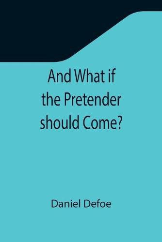 Cover image for And What if the Pretender should Come?; Or Some Considerations of the Advantages and Real Consequences of the Pretender's Possessing the Crown of Great Britain