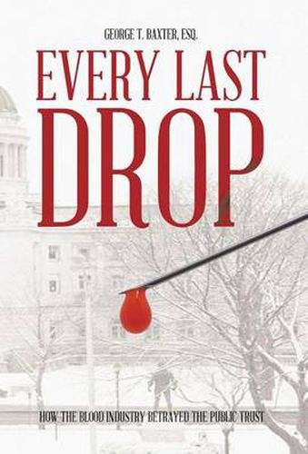 Cover image for Every Last Drop: How the Blood Industry Betrayed the Public Trust