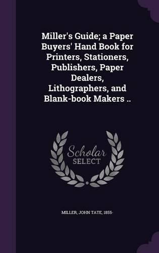 Cover image for Miller's Guide; A Paper Buyers' Hand Book for Printers, Stationers, Publishers, Paper Dealers, Lithographers, and Blank-Book Makers ..