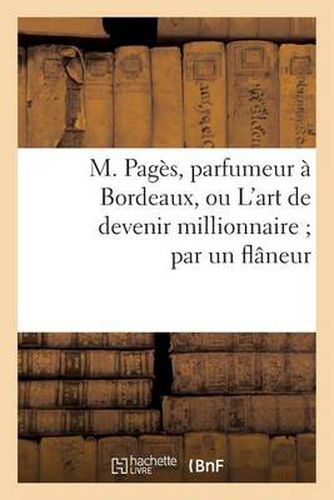 M. Pages, Parfumeur A Bordeaux, Ou l'Art de Devenir Millionnaire Par Un Flaneur