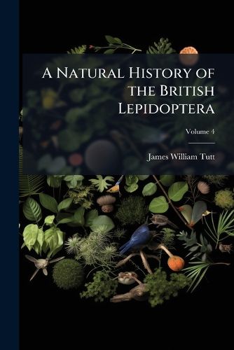 A Natural History of the British Lepidoptera: A Text-Book for Students and Collectors, Volume 4