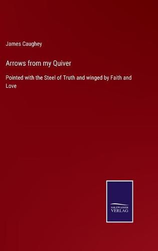 Cover image for Arrows from my Quiver: Pointed with the Steel of Truth and winged by Faith and Love