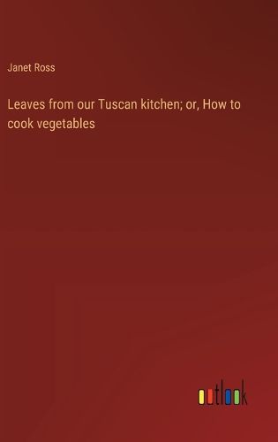 Cover image for Leaves from our Tuscan kitchen; or, How to cook vegetables