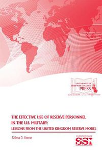 Cover image for The Effective Use of Reserve Personnel in the U.S. Military: Lessons from the United Kingdom Reserve Model: Lessons from the United Kingdom Reserve Model