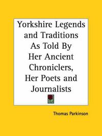 Cover image for Yorkshire Legends and Traditions as Told by Her Ancient Chroniclers, Her Poets and Journalists (1888)