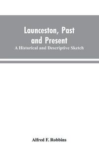 Cover image for Launceston, past and present; A historical and descriptive sketch