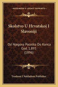 Cover image for Skolstvo U Hrvatskoj I Slavoniji: Od Njegova Pocetka Do Konca God. 1.895 (1896)