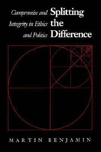 Cover image for Splitting the Difference: Compromise and Integrity in Ethics and Politics