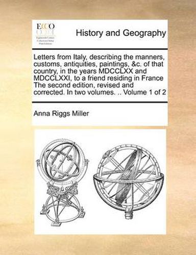 Cover image for Letters from Italy, Describing the Manners, Customs, Antiquities, Paintings, &C. of That Country, in the Years MDCCLXX and MDCCLXXI, to a Friend Residing in France the Second Edition, Revised and Corrected. in Two Volumes. .. Volume 1 of 2