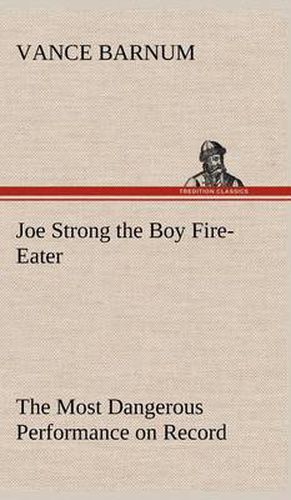 Joe Strong the Boy Fire-Eater The Most Dangerous Performance on Record