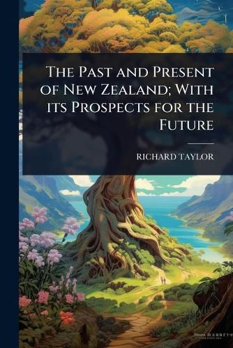 Cover image for The Past and Present of New Zealand; With its Prospects for the Future