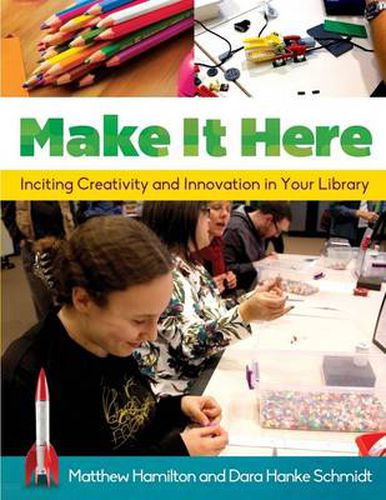 Cover image for Make It Here: Inciting Creativity and Innovation in Your Library