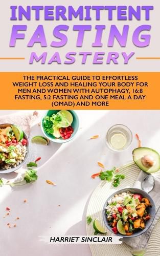 Cover image for Intermittent Fasting Mastery: The Practical Guide to Effortless Weight Loss and Healing Your Body for Men and Women with Autophagy, 16:8 Fasting, 5:2 Fasting and One Meal a Day (OMAD) and More