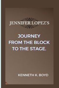 Cover image for Jennifer Lopez's Journey from the Block to the Stage