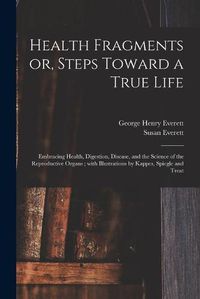 Cover image for Health Fragments or, Steps Toward a True Life: Embracing Health, Digestion, Disease, and the Science of the Reproductive Organs; With Illustrations by Kappes, Spiegle and Treat
