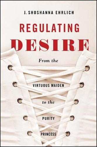 Cover image for Regulating Desire: From the Virtuous Maiden to the Purity Princess