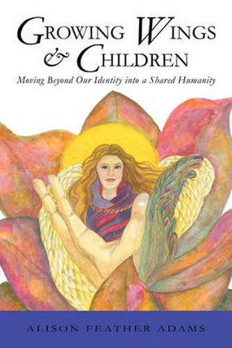 Cover image for Growing Wings & Children: Moving Beyond Our Identity into a Shared Humanity