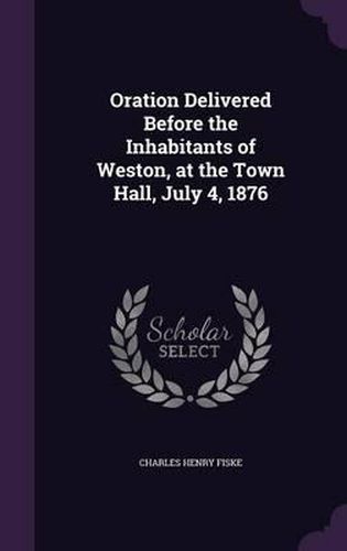 Oration Delivered Before the Inhabitants of Weston, at the Town Hall, July 4, 1876